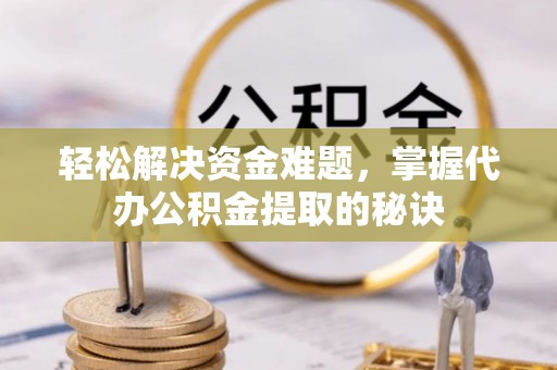高陵轻松解决资金难题，掌握代办公积金提取的秘诀
