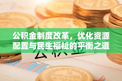 高陵公积金制度改革，优化资源配置与民生福祉的平衡之道