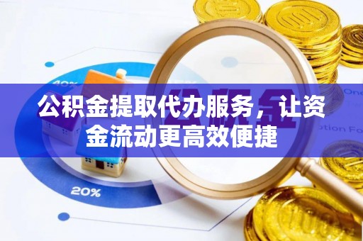 高陵公积金提取代办服务，让资金流动更高效便捷