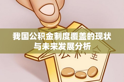 高陵我国公积金制度覆盖的现状与未来发展分析