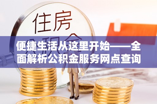 高陵便捷生活从这里开始——全面解析公积金服务网点查询技巧