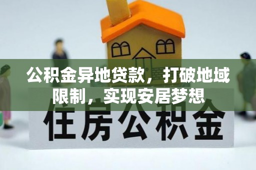 高陵公积金异地贷款，打破地域限制，实现安居梦想