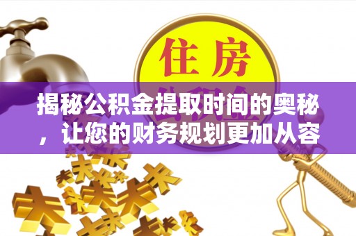 高陵揭秘公积金提取时间的奥秘，让您的财务规划更加从容
