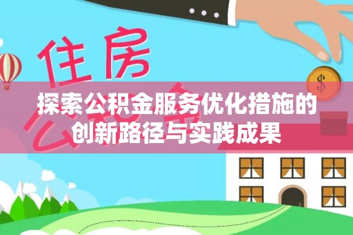 高陵探索公积金服务优化措施的创新路径与实践成果