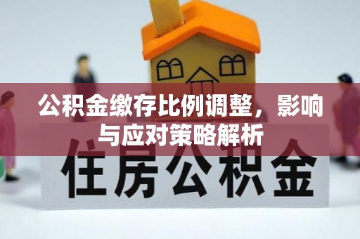 高陵公积金缴存比例调整，影响与应对策略解析