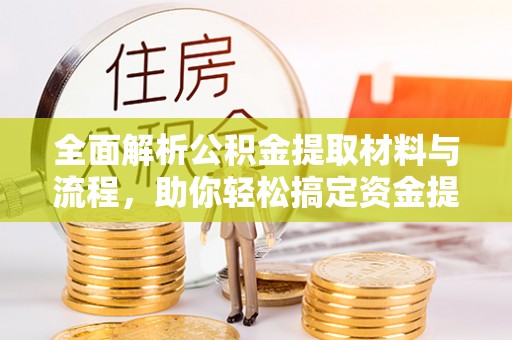 高陵全面解析公积金提取材料与流程，助你轻松搞定资金提取！