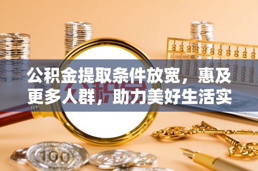 高陵公积金提取条件放宽，惠及更多人群，助力美好生活实现