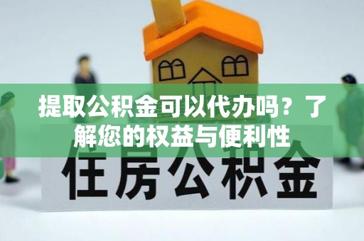 高陵提取公积金可以代办吗？了解您的权益与便利性