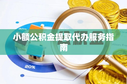高陵小额公积金提取代办服务指南