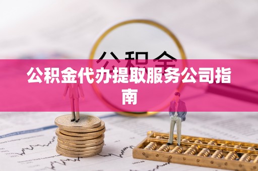 高陵公积金代办提取服务公司指南