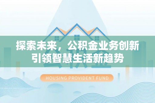 高陵探索未来，公积金业务创新引领智慧生活新趋势