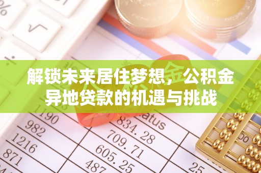高陵解锁未来居住梦想，公积金异地贷款的机遇与挑战