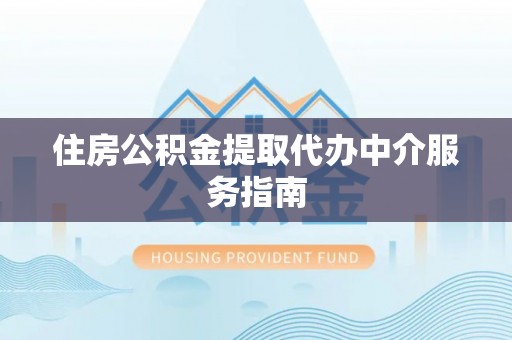 高陵住房公积金提取代办中介服务指南