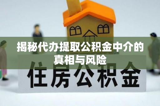 高陵揭秘代办提取公积金中介的真相与风险