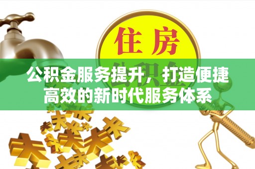 高陵公积金服务提升，打造便捷高效的新时代服务体系