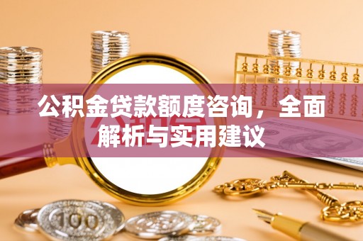 高陵公积金贷款额度咨询，全面解析与实用建议