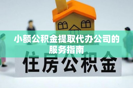 高陵小额公积金提取代办公司的服务指南