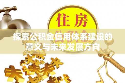 高陵探索公积金信用体系建设的意义与未来发展方向