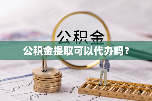 高陵公积金提取可以代办吗？