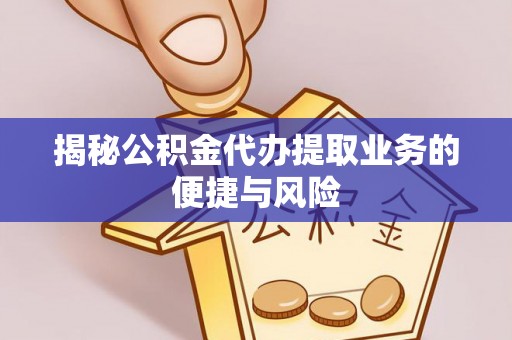 高陵揭秘公积金代办提取业务的便捷与风险