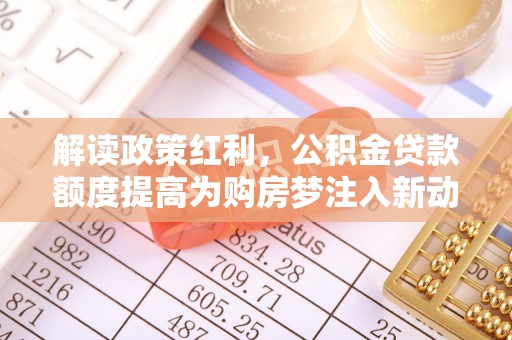 高陵解读政策红利，公积金贷款额度提高为购房梦注入新动力