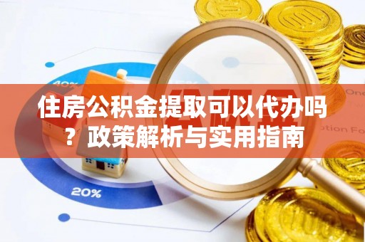 高陵住房公积金提取可以代办吗？政策解析与实用指南