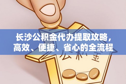 高陵长沙公积金代办提取攻略，高效、便捷、省心的全流程解析