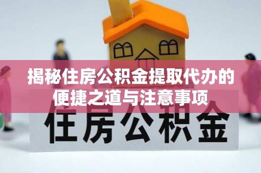 高陵揭秘住房公积金提取代办的便捷之道与注意事项