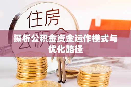 高陵探析公积金资金运作模式与优化路径