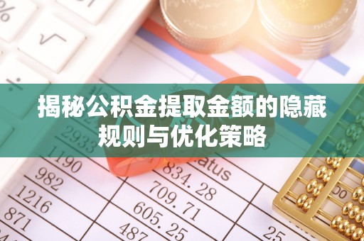 高陵揭秘公积金提取金额的隐藏规则与优化策略