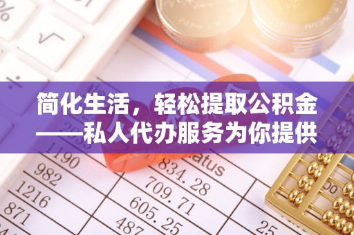 高陵简化生活，轻松提取公积金——私人代办服务为你提供便利