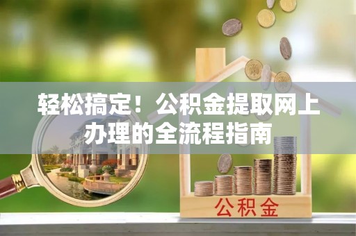 高陵轻松搞定！公积金提取网上办理的全流程指南