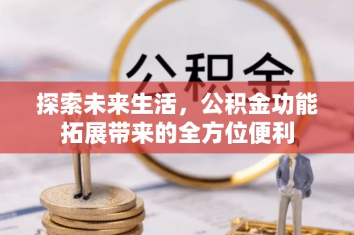 高陵探索未来生活，公积金功能拓展带来的全方位便利