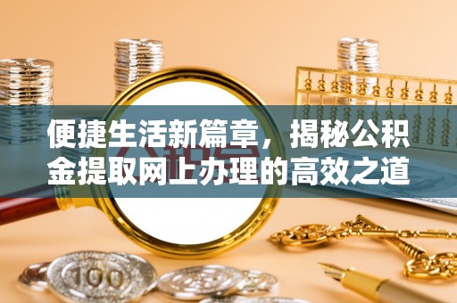 高陵便捷生活新篇章，揭秘公积金提取网上办理的高效之道