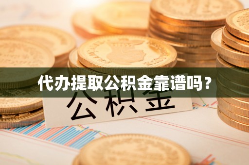 高陵代办提取公积金靠谱吗？