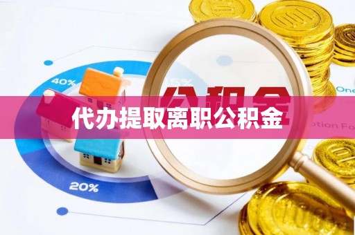 高陵代办提取离职公积金