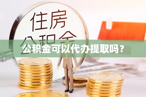 高陵公积金可以代办提取吗？