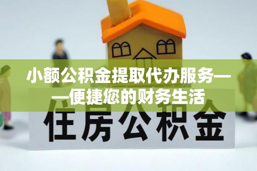 高陵小额公积金提取代办服务——便捷您的财务生活