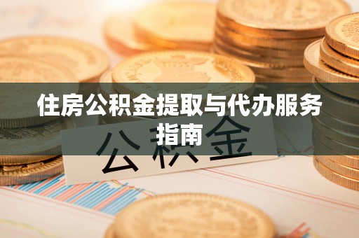 高陵住房公积金提取与代办服务指南