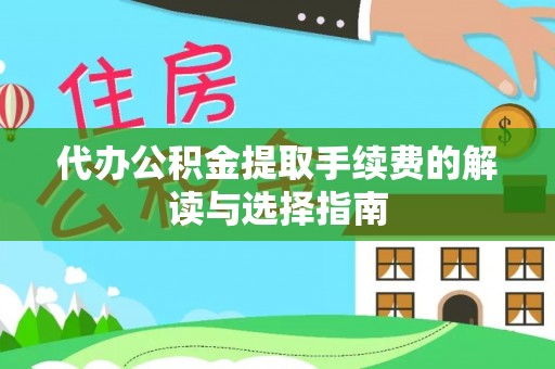 高陵代办公积金提取手续费的解读与选择指南
