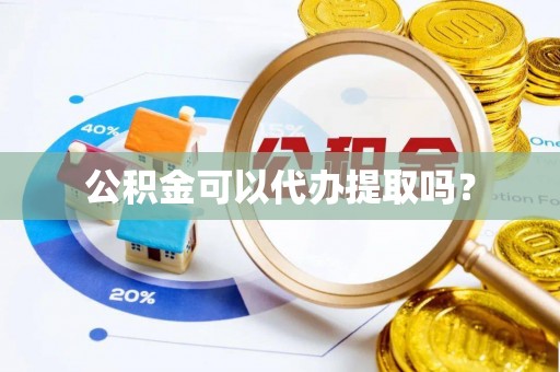 高陵公积金可以代办提取吗？