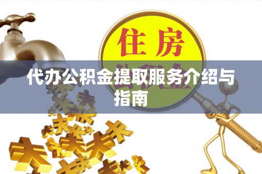 高陵代办公积金提取服务介绍与指南
