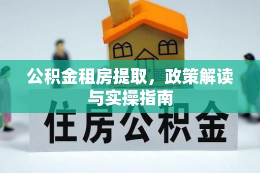 高陵公积金租房提取，政策解读与实操指南